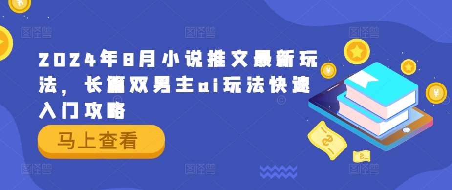 2024年8月小说推文最新玩法，长篇双男主ai玩法快速入门攻略-优创项目网