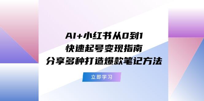 AI+小红书从0到1快速起号变现指南：分享多种打造爆款笔记方法-优创项目网
