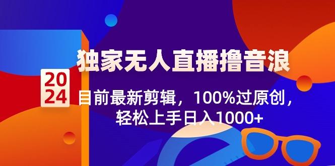 2024独家无人直播撸音浪，目前最新剪辑，100%过原创，轻松上手日入1000+-优创项目网