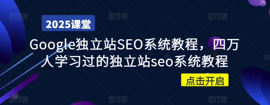 Google独立站SEO系统教程，四万人学习过的独立站seo系统教程-优创项目网