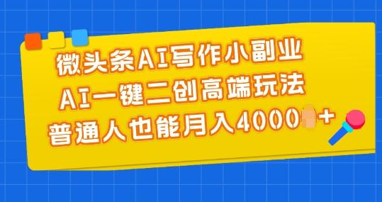 微头条AI写作小副业，AI一键二创高端玩法 普通人也能月入4000+【揭秘】-优创项目网