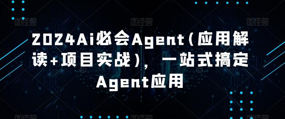 2024Ai必会Agent(应用解读+项目实战)，一站式搞定Agent应用-优创项目网