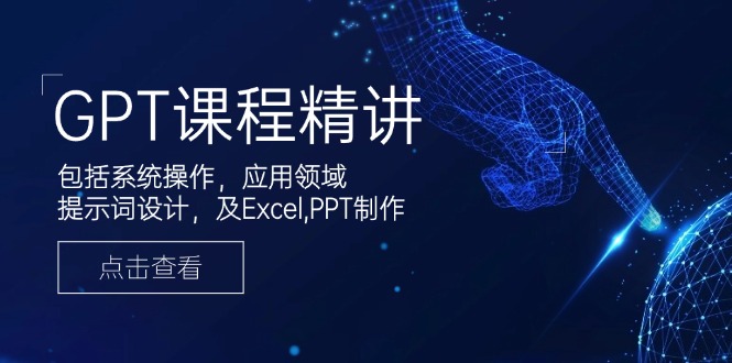 GPT课程精讲，包括系统操作，应用领域，提示词设计，及Excel,PPT制作-优创项目网