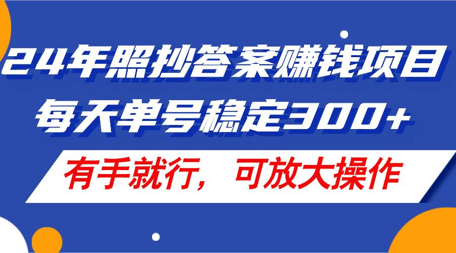 24年照抄答案赚钱项目，每天单号稳定300+，有手就行，可放大操作-优创项目网