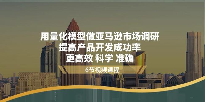 用量化 模型做亚马逊 市场调研，提高产品开发成功率  更高效 科学 准确-优创项目网