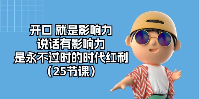 开口 就是影响力，说话有影响力，是永不过时的时代红利(25节课-优创项目网