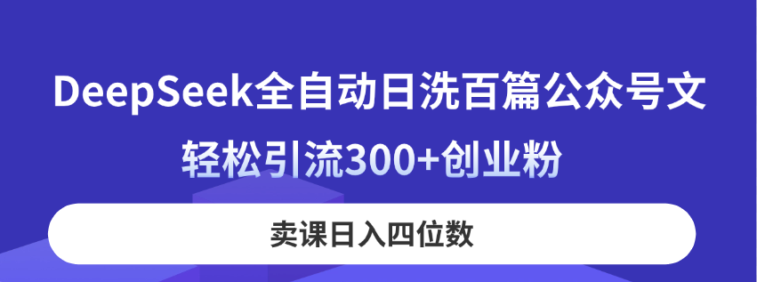 DeepSeek全自动日洗百篇公众号文，轻松引流300+创业粉，卖课日入四位数！-优创项目网