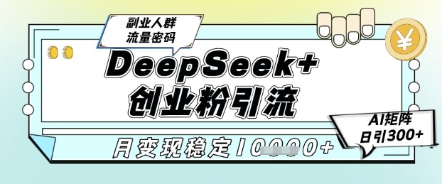 DeepSeek+创业粉精准引流，全新分享课4.0玩法，AI矩阵日引300+，多种变现方式，稳定月入1W-优创项目网