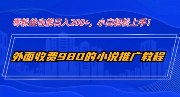 外面收费980的小说推广教程：零粉丝也能日入200+，小白轻松上手！-优创项目网