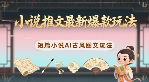 小说推文最新爆款玩法，短篇小说AI古风图文玩法-优创项目网