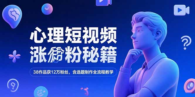 心理短视频涨粉秘籍，38作品获12万粉丝，含选题制作全流程教学-优创项目网