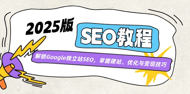 2025版SEO教程：解锁Google独立站SEO，掌握建站、优化与变现技巧-优创项目网