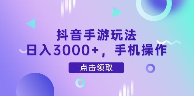 抖音手游玩法，日入3000+，手机操作-优创项目网