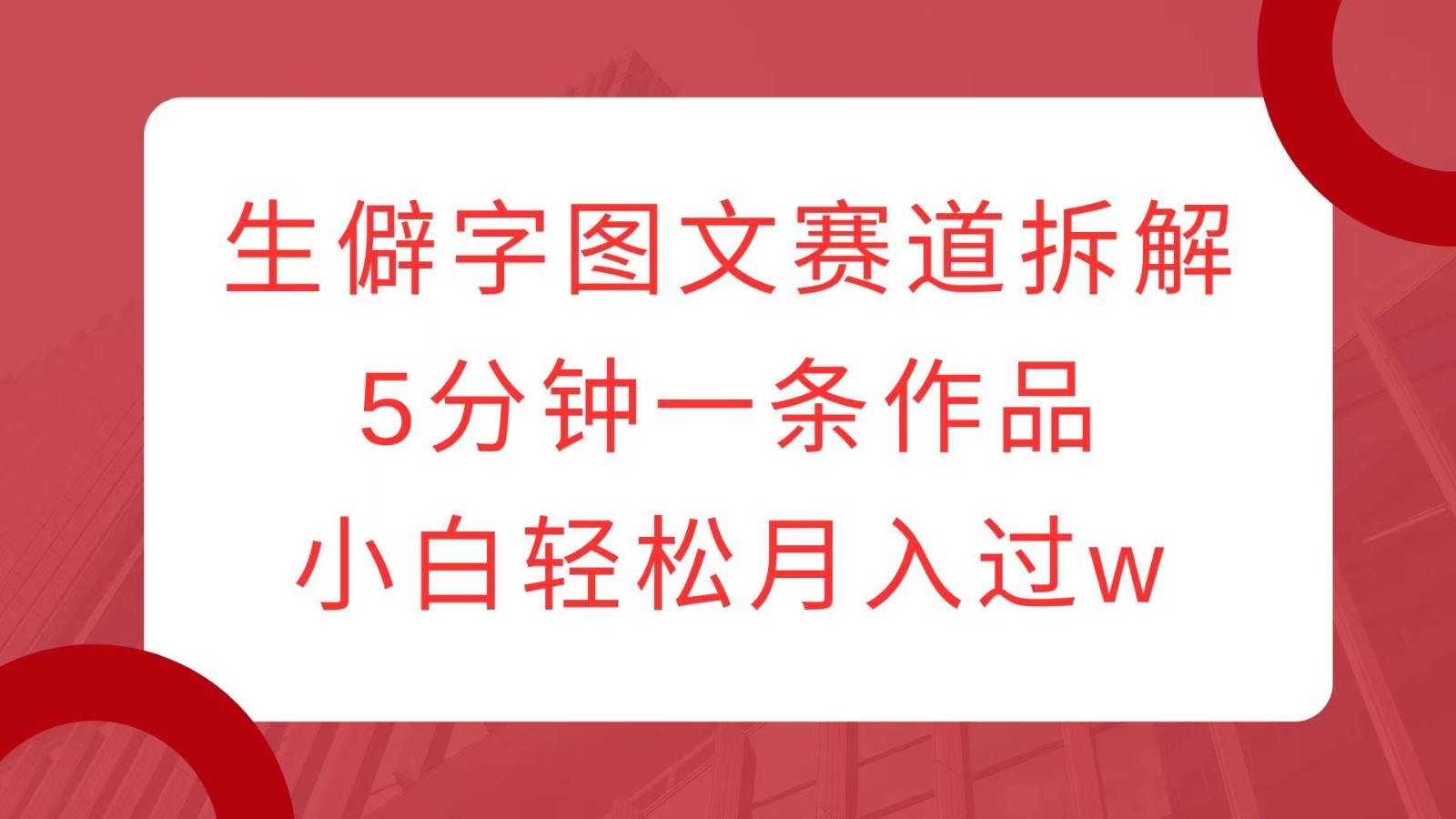 生僻字图文赛道拆解，5分钟一条作品，小白轻松月入过w-优创项目网