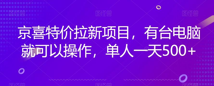 京喜特价拉新新玩法，有台电脑就可以操作，单人一天500+【揭秘】-优创项目网
