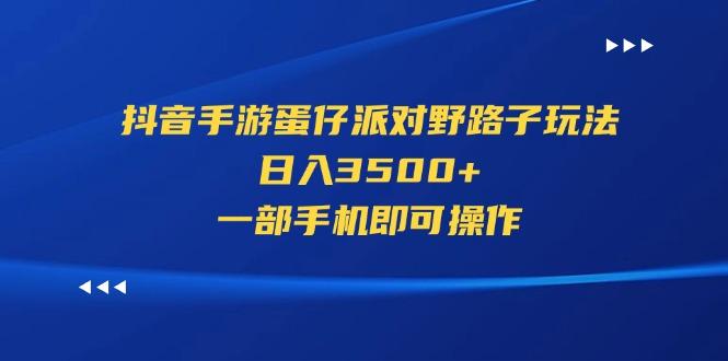 抖音手游蛋仔派对野路子玩法，日入3500+，一部手机即可操作-优创项目网