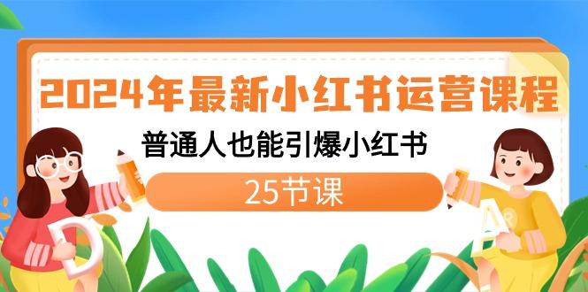 2024年最新小红书运营课程：普通人也能引爆小红书(25节课)-优创项目网