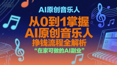 AI原创音乐人，从0到1掌握AI原创音乐人挣钱流程全解析，在家可做的AI副业-优创项目网