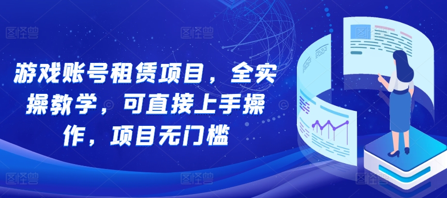 游戏账号租赁项目，全实操教学，可直接上手操作，项目无门槛-优创项目网