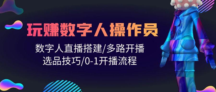 (10062期)人人都能玩赚数字人操作员 数字人直播搭建/多路开播/选品技巧/0-1开播流程-优创项目网