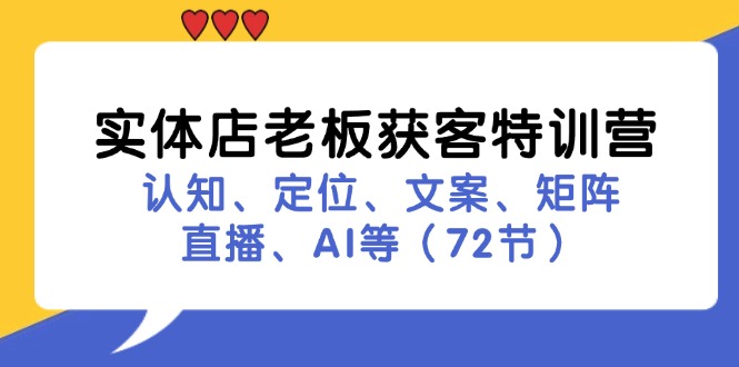 实体店老板获客特训营：认知、定位、文案、矩阵、直播、AI等(72节-优创项目网