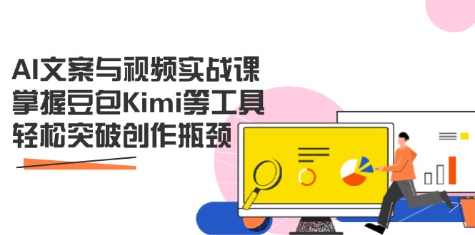 AI文案与视频实战课，掌握豆包Kimi等工具，轻松突破创作瓶颈-优创项目网