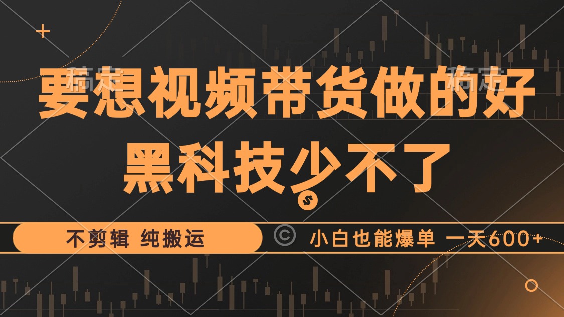 抖音视频带货最暴力玩法，利用黑科技 不剪辑 纯搬运，小白也能爆单，单…-优创项目网