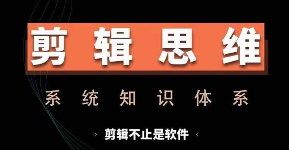 剪辑思维系统课，从软件到思维，系统学习实操进阶，从讲故事到剪辑技巧全覆盖-优创项目网