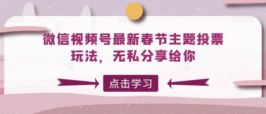 微信视频号最新春节主题投票玩法，无私分享给你【揭秘】-优创项目网