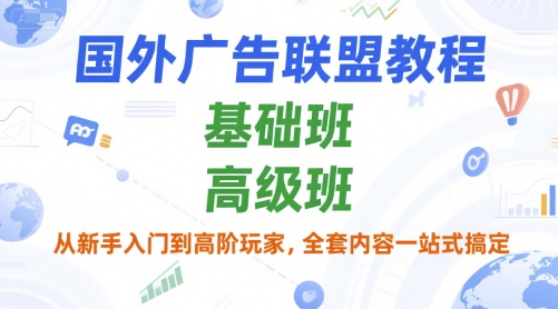 国外广告联盟教程，基础班和高级班，从新手入门到高阶玩家，全套内容一站式搞定-优创项目网