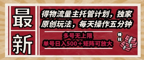 最新得物流量主托管计划，独家原创玩法，每天操作五分钟，多号无上限，单号日入5张+矩阵可放大【揭秘】-优创项目网