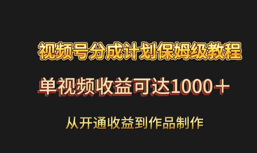 视频号分成计划保姆级教程：从开通收益到作品制作，单视频收益可达1000＋-优创项目网
