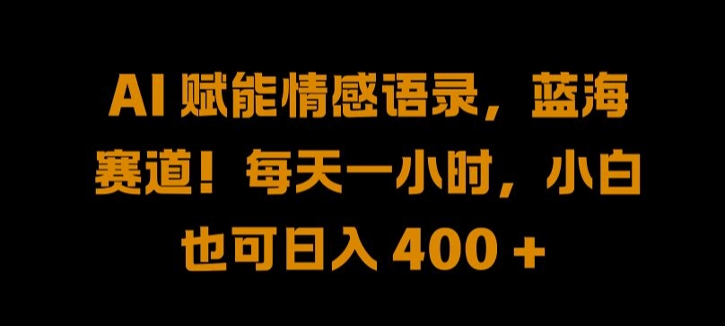 AI 赋能情感语录，蓝海赛道!每天一小时，小白也可日入 400 + 【揭秘】-优创项目网