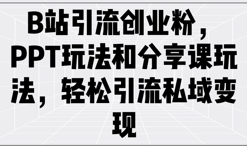 B站引流创业粉，PPT玩法和分享课玩法，轻松引流私域变现-优创项目网