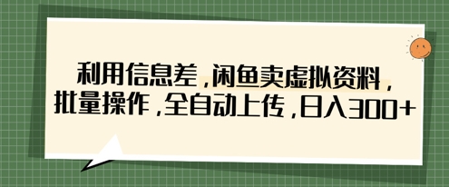 利用信息差，闲鱼卖虚拟资料，批量操作，全自动上传，日入3张-优创项目网