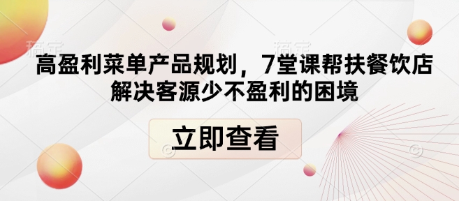 高盈利菜单产品规划，7堂课帮扶餐饮店解决客源少不盈利的困境-优创项目网