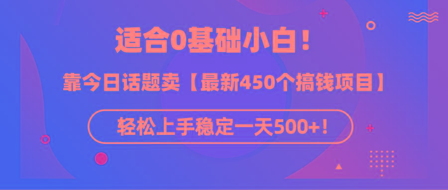 (9268期)适合0基础小白！靠今日话题卖【最新450个搞钱方法】轻松上手稳定一天500+！-优创项目网