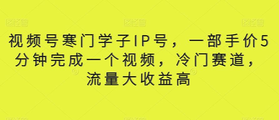 视频号寒门学子IP号，一部手价5分钟完成一个视频，冷门赛道，流量大收益高【揭秘】-优创项目网
