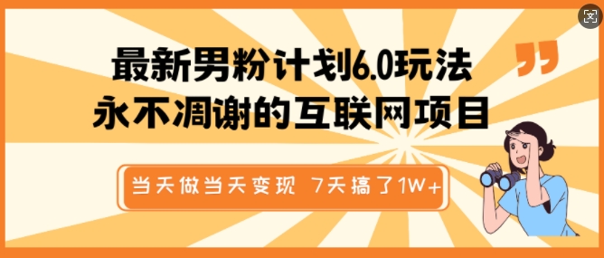 最新男粉计划6.0玩法，永不凋谢的互联网项目，当天做当天变现，视频包原创，7天搞了1个W-优创项目网