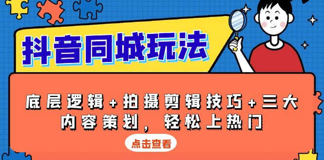 抖音 同城玩法，底层逻辑+拍摄剪辑技巧+三大内容策划，轻松上热门-优创项目网