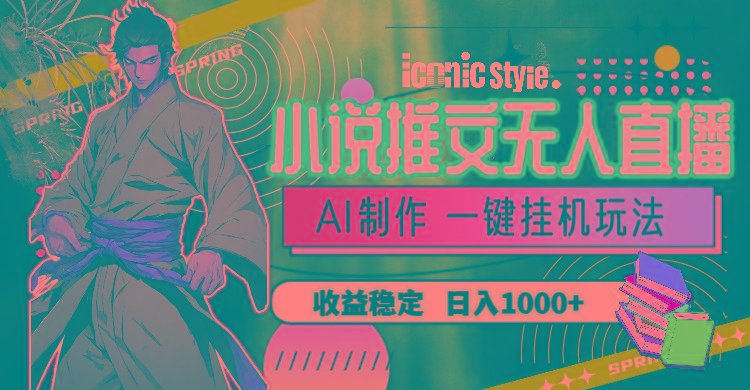 小说推文无人直播一键挂机最新玩法，AI制作，收益稳定，日入1000+-优创项目网