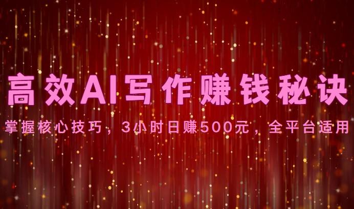 高效AI写作赚钱秘诀：掌握核心技巧，3小时日赚500元，全平台适用-优创项目网