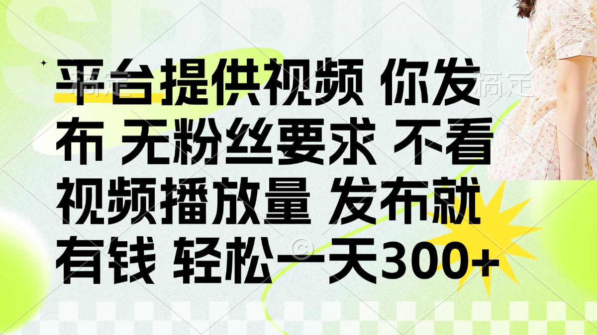 发布平台提供视频就有钱 无粉丝要求 不看视频播放量 发布就有钱 一天300+-优创项目网