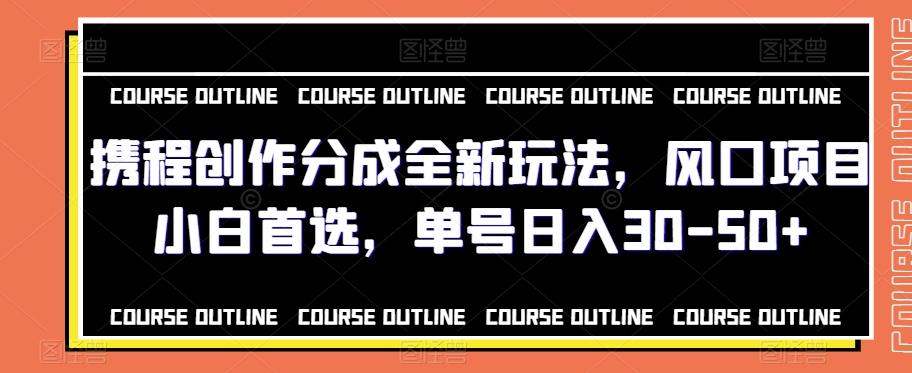 携程创作分成全新玩法，风口项目小白首选，单号日入30-50+-优创项目网
