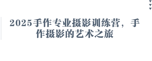 2025手作专业摄影训练营，手作摄影的艺术之旅-优创项目网