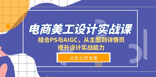 电商美工设计实战课，结合PS与AIGC，从主图到详情页，提升设计实战能力-优创项目网