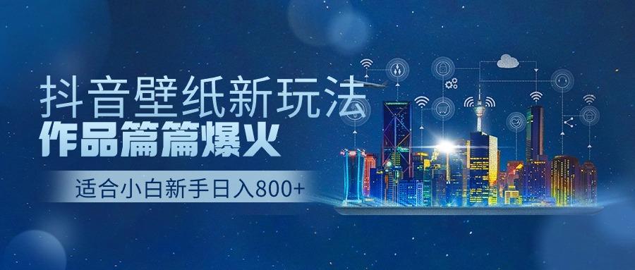 抖音壁纸号新玩法，一个作品只需要5分钟，条条爆款日收益1000＋-优创项目网