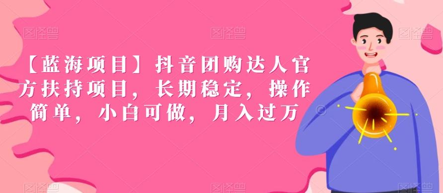 【蓝海项目】抖音团购达人官方扶持项目，长期稳定，操作简单，小白可做，月入过万【揭秘】-优创项目网