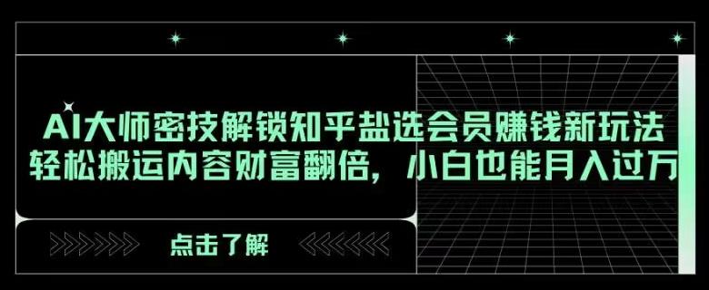 AI大师密技解锁知乎盐选会员赚钱新玩法，轻松搬运内容财富翻倍，小白也能月入过万【揭秘】-优创项目网