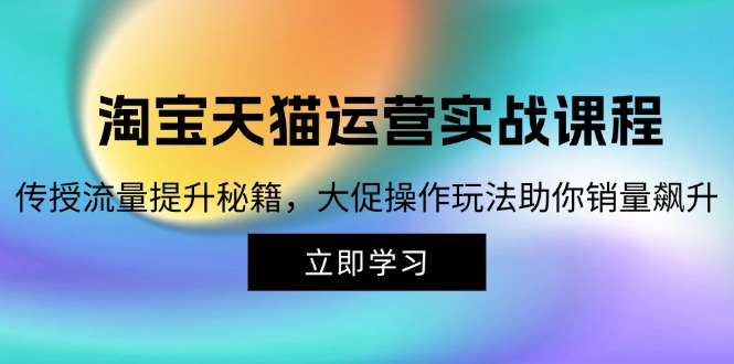 淘宝&天猫运营实战课程，传授流量提升秘籍，大促操作玩法助你销量飙升-优创项目网